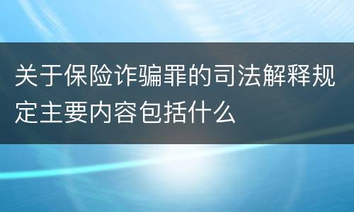 关于保险诈骗罪的司法解释规定主要内容包括什么