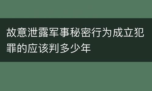 故意泄露军事秘密行为成立犯罪的应该判多少年