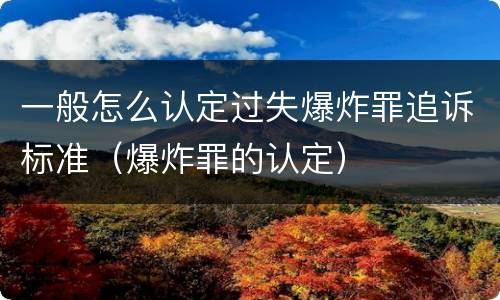 一般怎么认定过失爆炸罪追诉标准（爆炸罪的认定）