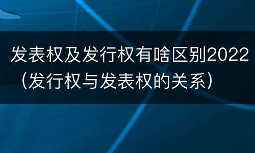 发表权及发行权有啥区别2022（发行权与发表权的关系）