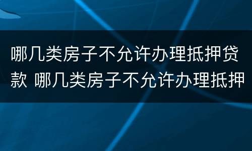哪几类房子不允许办理抵押贷款 哪几类房子不允许办理抵押贷款手续