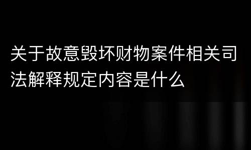关于故意毁坏财物案件相关司法解释规定内容是什么