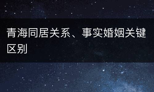 青海同居关系、事实婚姻关键区别