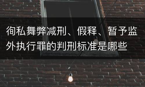 徇私舞弊减刑、假释、暂予监外执行罪的判刑标准是哪些