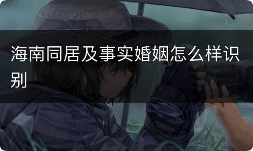 海南同居及事实婚姻怎么样识别