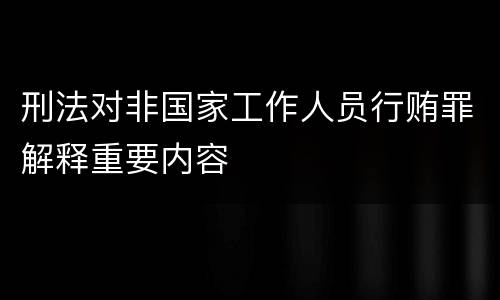 刑法对非国家工作人员行贿罪解释重要内容