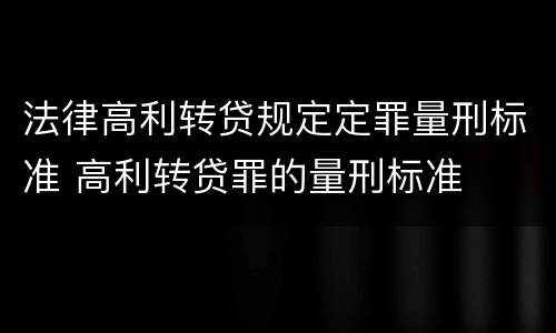 法律高利转贷规定定罪量刑标准 高利转贷罪的量刑标准