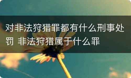 对非法狩猎罪都有什么刑事处罚 非法狩猎属于什么罪