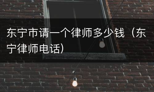 东宁市请一个律师多少钱（东宁律师电话）