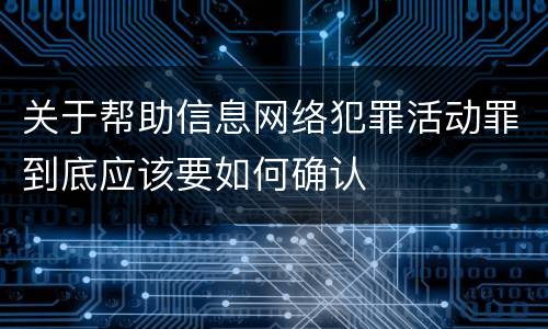 关于帮助信息网络犯罪活动罪到底应该要如何确认