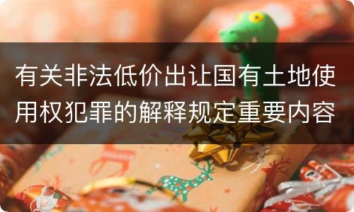 有关非法低价出让国有土地使用权犯罪的解释规定重要内容都有哪些