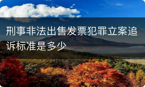 刑事非法出售发票犯罪立案追诉标准是多少