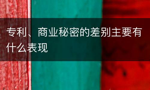 专利、商业秘密的差别主要有什么表现