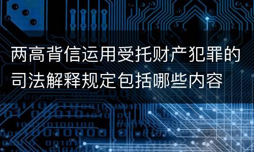 两高背信运用受托财产犯罪的司法解释规定包括哪些内容