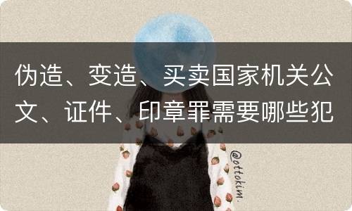 伪造、变造、买卖国家机关公文、证件、印章罪需要哪些犯罪构成