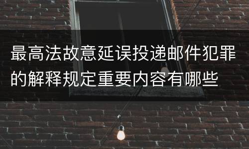 最高法故意延误投递邮件犯罪的解释规定重要内容有哪些