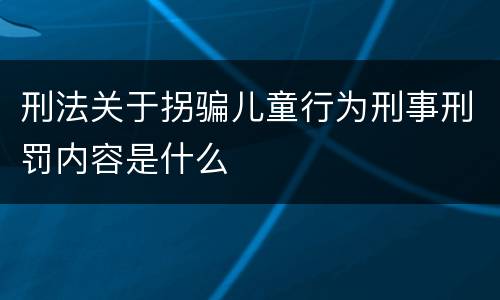 刑法关于拐骗儿童行为刑事刑罚内容是什么