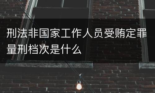 刑法非国家工作人员受贿定罪量刑档次是什么