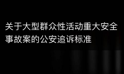 关于大型群众性活动重大安全事故案的公安追诉标准