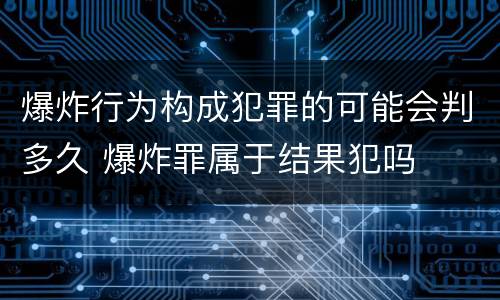爆炸行为构成犯罪的可能会判多久 爆炸罪属于结果犯吗