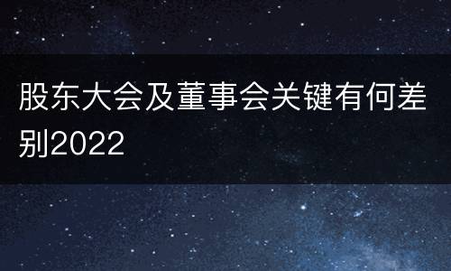 股东大会及董事会关键有何差别2022