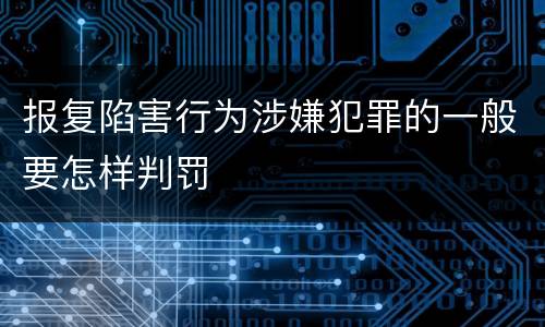 报复陷害行为涉嫌犯罪的一般要怎样判罚