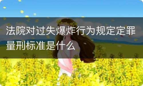 法院对过失爆炸行为规定定罪量刑标准是什么