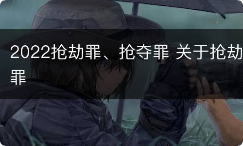 2022抢劫罪、抢夺罪 关于抢劫罪