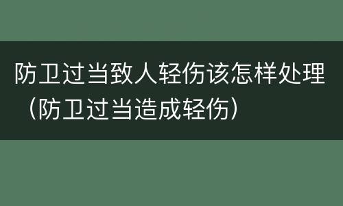 防卫过当致人轻伤该怎样处理（防卫过当造成轻伤）