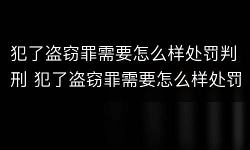 犯了盗窃罪需要怎么样处罚判刑 犯了盗窃罪需要怎么样处罚判刑吗