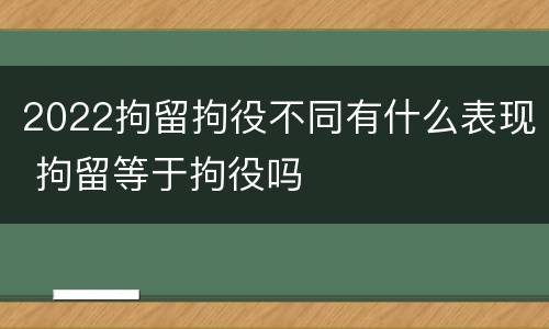 2022拘留拘役不同有什么表现 拘留等于拘役吗