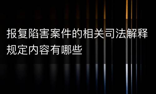 报复陷害案件的相关司法解释规定内容有哪些