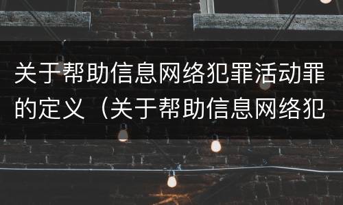 关于帮助信息网络犯罪活动罪的定义（关于帮助信息网络犯罪活动罪的定义是什么）