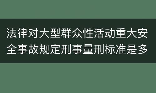 法律对大型群众性活动重大安全事故规定刑事量刑标准是多少