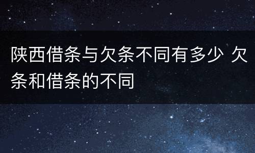 陕西借条与欠条不同有多少 欠条和借条的不同