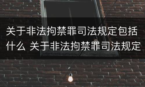 关于非法拘禁罪司法规定包括什么 关于非法拘禁罪司法规定包括什么罪名