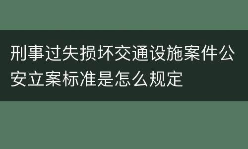 刑事过失损坏交通设施案件公安立案标准是怎么规定