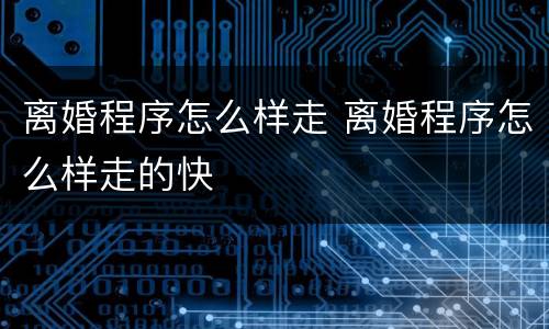 离婚程序怎么样走 离婚程序怎么样走的快