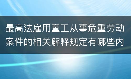 最高法雇用童工从事危重劳动案件的相关解释规定有哪些内容