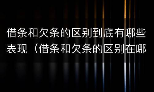 借条和欠条的区别到底有哪些表现（借条和欠条的区别在哪里?）