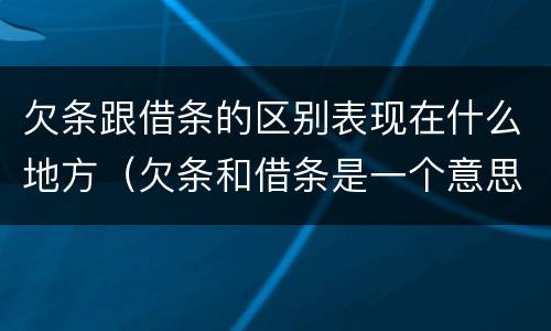 欠条跟借条的区别表现在什么地方（欠条和借条是一个意思吗）
