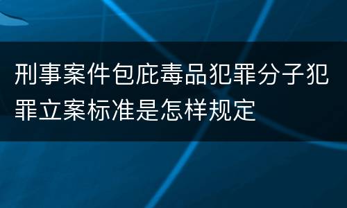 刑事案件包庇毒品犯罪分子犯罪立案标准是怎样规定