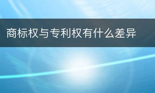 商标权与专利权有什么差异