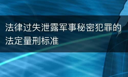 法律过失泄露军事秘密犯罪的法定量刑标准