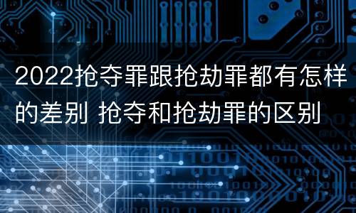 2022抢夺罪跟抢劫罪都有怎样的差别 抢夺和抢劫罪的区别