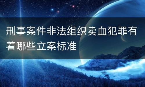 刑事案件非法组织卖血犯罪有着哪些立案标准