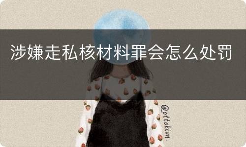 涉嫌走私核材料罪会怎么处罚