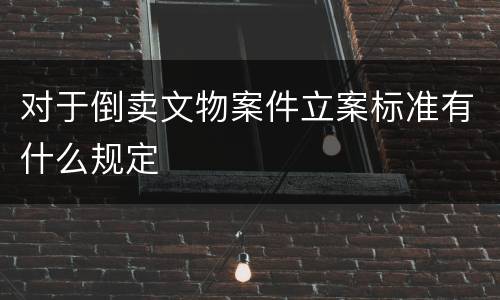 对于倒卖文物案件立案标准有什么规定