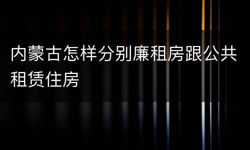 内蒙古怎样分别廉租房跟公共租赁住房