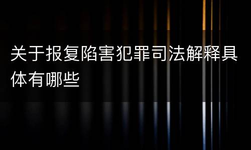 关于报复陷害犯罪司法解释具体有哪些